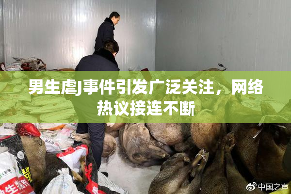 男生虐J事件引发广泛关注，网络热议接连不断