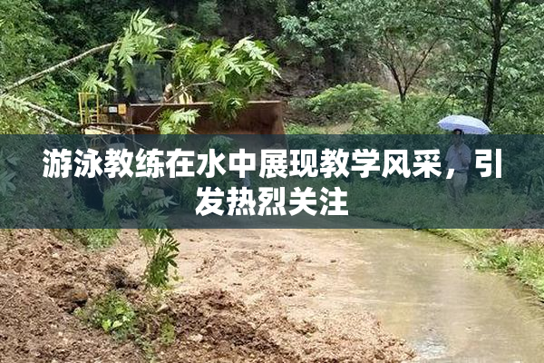 游泳教练在水中展现教学风采，引发热烈关注