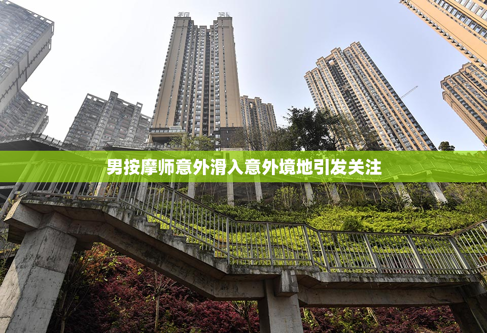 男按摩师意外滑入意外境地引发关注