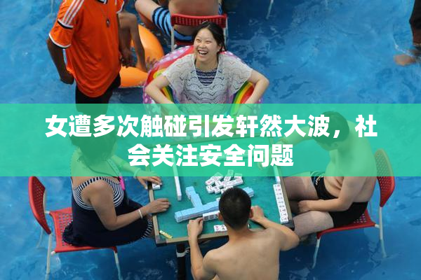 女遭多次触碰引发轩然大波，社会关注安全问题