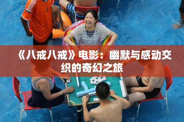 《八戒八戒》电影：幽默与感动交织的奇幻之旅