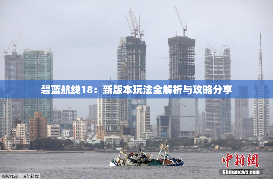 碧蓝航线18：新版本玩法全解析与攻略分享