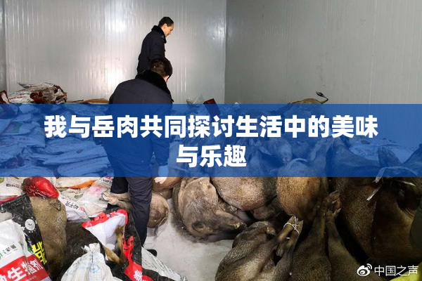 我与岳肉共同探讨生活中的美味与乐趣