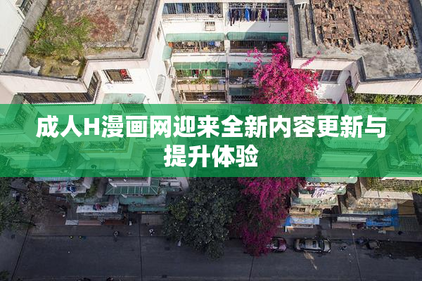 成人H漫画网迎来全新内容更新与提升体验