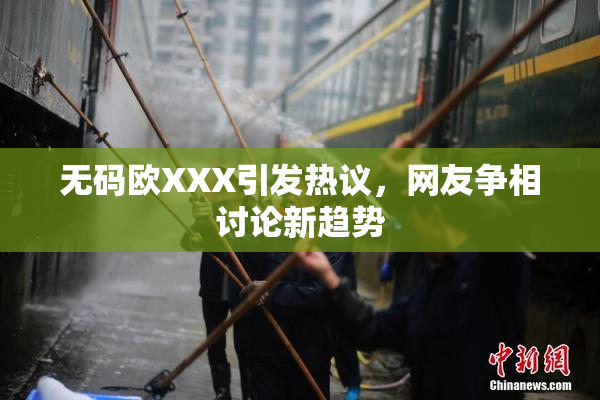无码欧XXX引发热议，网友争相讨论新趋势
