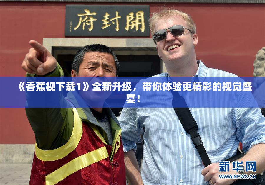 《香蕉视下载1》全新升级，带你体验更精彩的视觉盛宴！