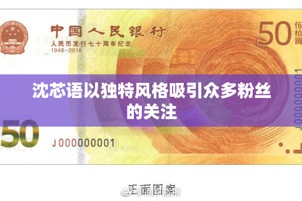 沈芯语以独特风格吸引众多粉丝的关注