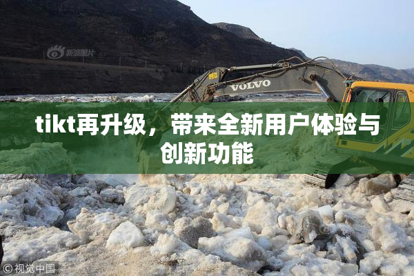 tikt再升级，带来全新用户体验与创新功能