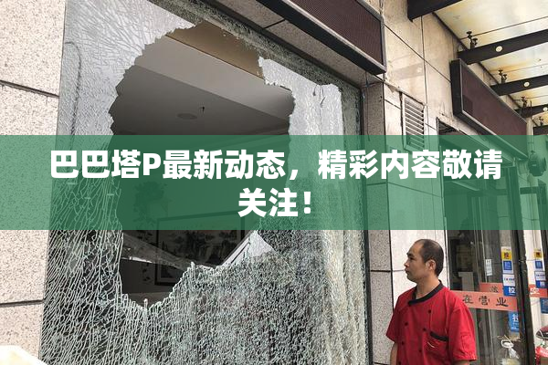 巴巴塔P最新动态，精彩内容敬请关注！