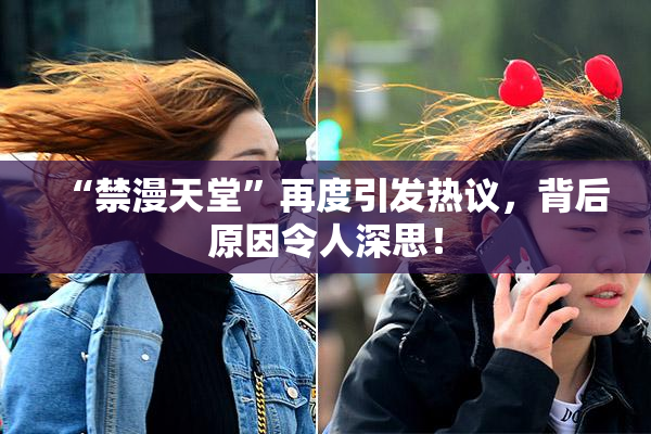 “禁漫天堂”再度引发热议，背后原因令人深思！