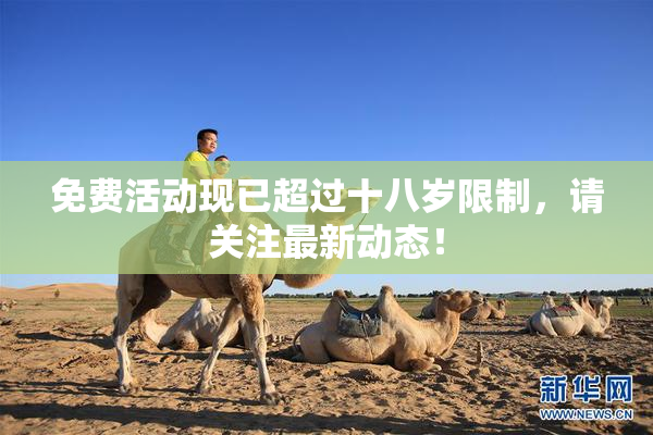 免费活动现已超过十八岁限制，请关注最新动态！