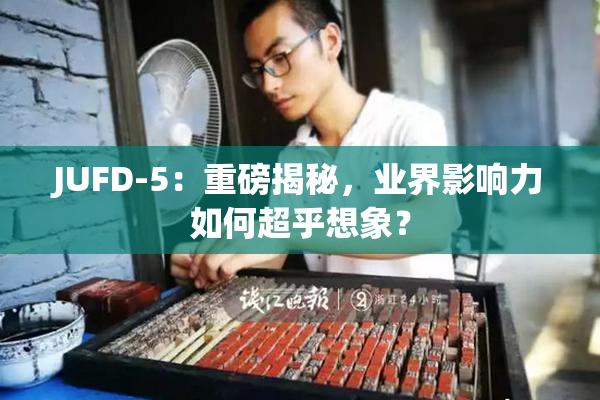 JUFD-5：重磅揭秘，业界影响力如何超乎想象？