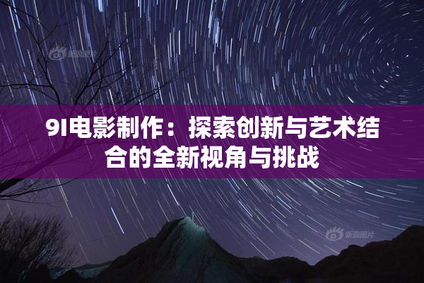 9I电影制作：探索创新与艺术结合的全新视角与挑战