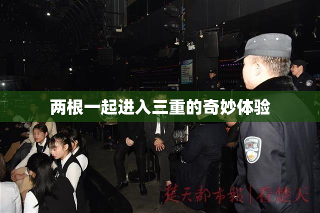 两根一起进入三重的奇妙体验