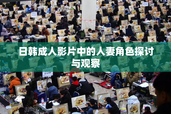 日韩成人影片中的人妻角色探讨与观察