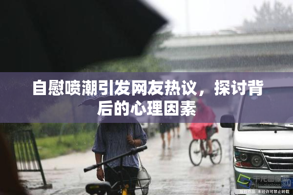 自慰喷潮引发网友热议，探讨背后的心理因素