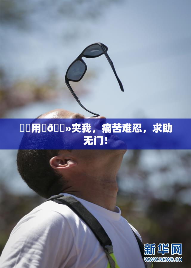 妺妺用‌🐻夹我，痛苦难忍，求助无门！