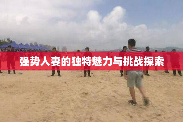 强势人妻的独特魅力与挑战探索