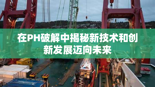 在PH破解中揭秘新技术和创新发展迈向未来