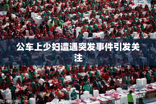 公车上少妇遭遇突发事件引发关注