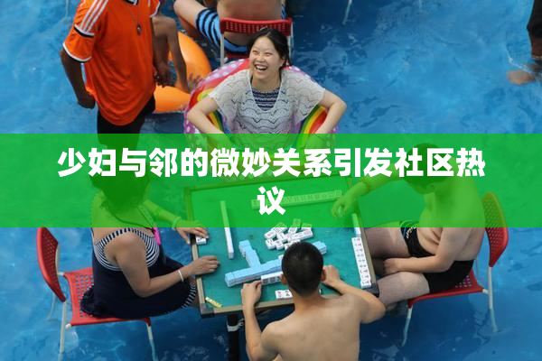 少妇与邻的微妙关系引发社区热议