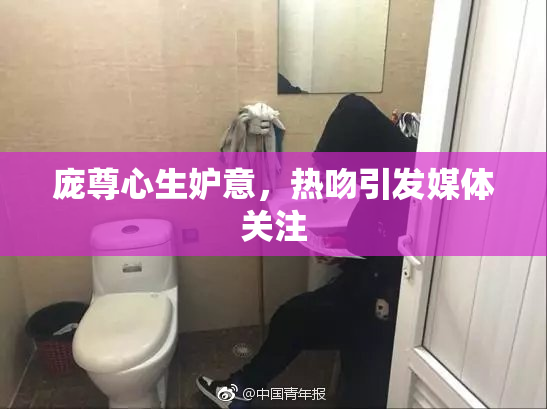庞尊心生妒意，热吻引发媒体关注
