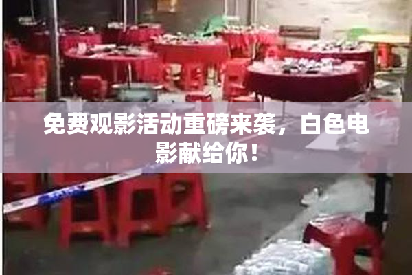 免费观影活动重磅来袭，白色电影献给你！