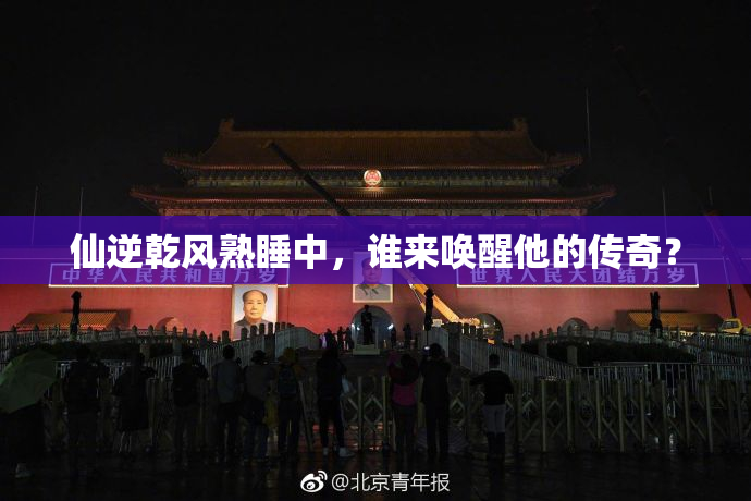 仙逆乾风熟睡中，谁来唤醒他的传奇？