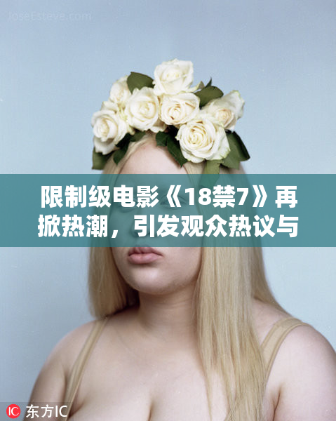 限制级电影《18禁7》再掀热潮，引发观众热议与期待