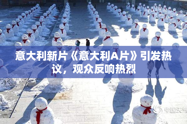 意大利新片《意大利A片》引发热议，观众反响热烈