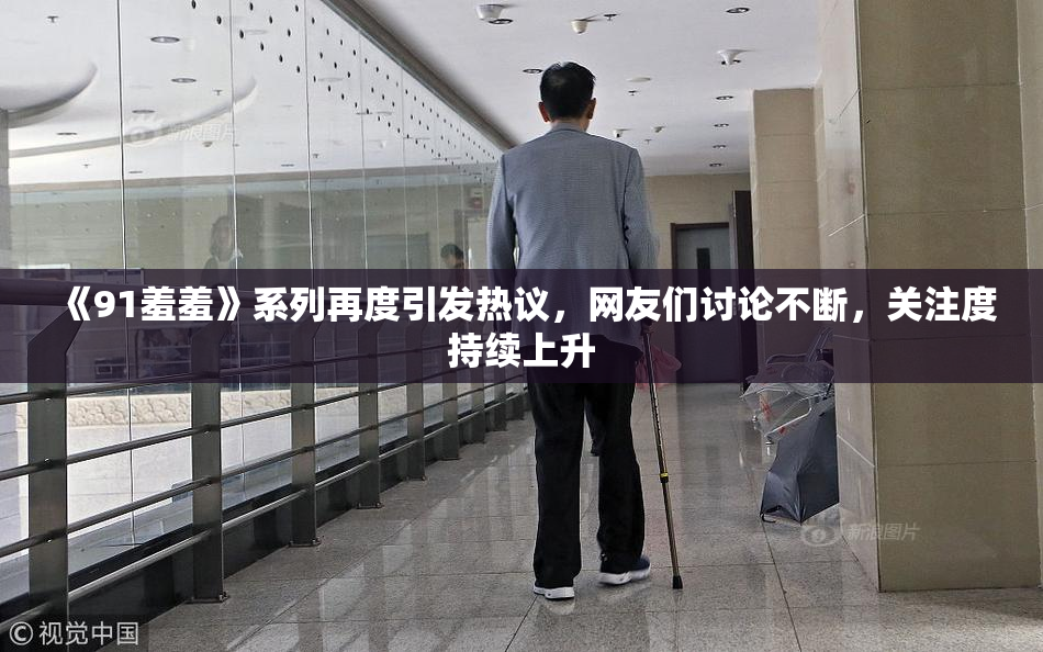 《91羞羞》系列再度引发热议，网友们讨论不断，关注度持续上升