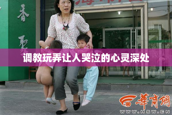 调教玩弄让人哭泣的心灵深处