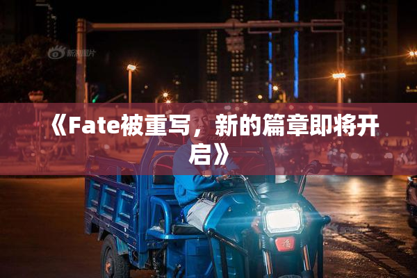 《Fate被重写，新的篇章即将开启》