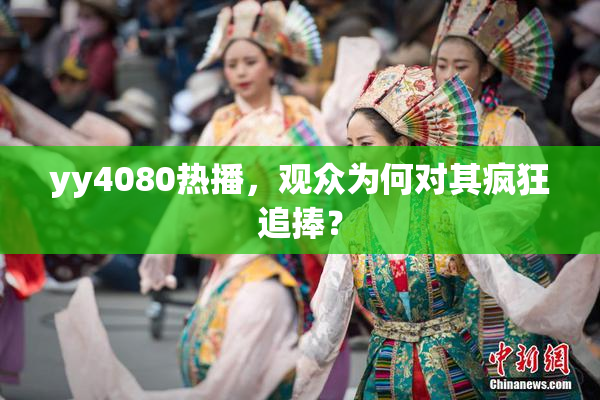 yy4080热播，观众为何对其疯狂追捧？