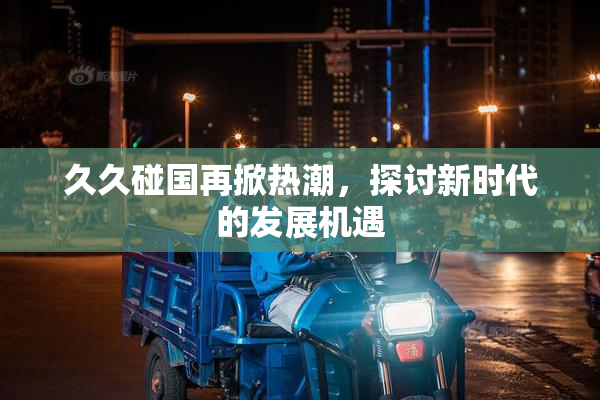 久久碰国再掀热潮，探讨新时代的发展机遇