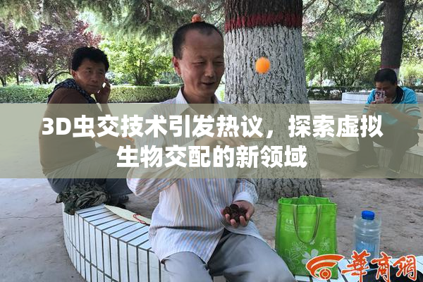 3D虫交技术引发热议，探索虚拟生物交配的新领域