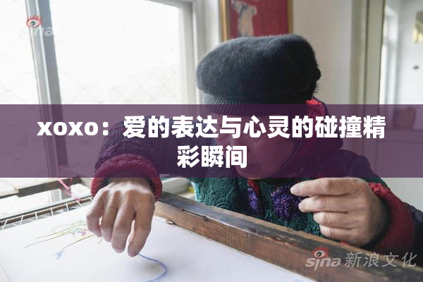 xoxo：爱的表达与心灵的碰撞精彩瞬间