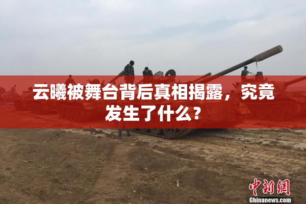 云曦被舞台背后真相揭露，究竟发生了什么？