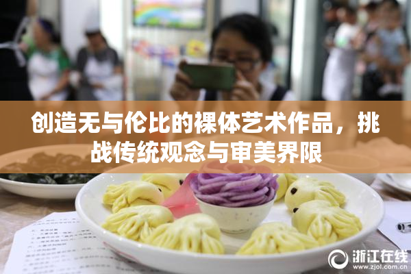 创造无与伦比的裸体艺术作品，挑战传统观念与审美界限