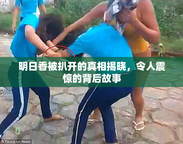 明日香被扒开的真相揭晓，令人震惊的背后故事