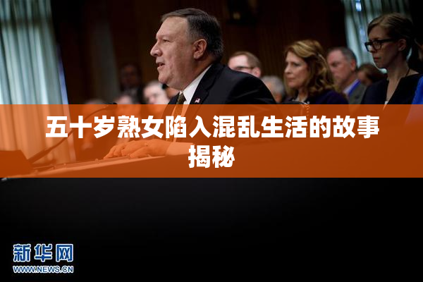 五十岁熟女陷入混乱生活的故事揭秘