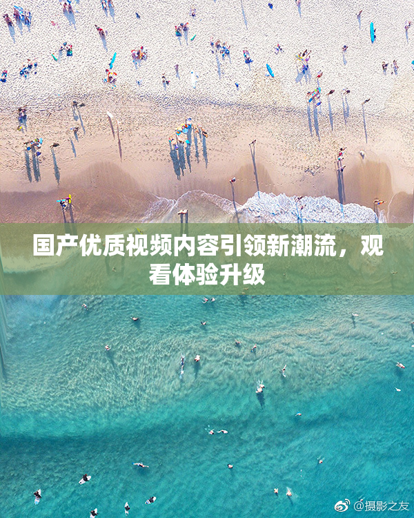 国产优质视频内容引领新潮流，观看体验升级