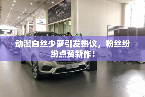 动漫白丝少萝引发热议，粉丝纷纷点赞新作！
