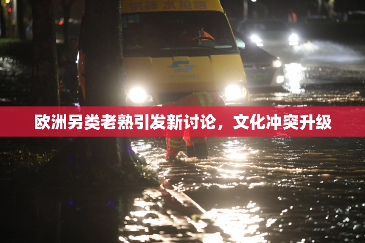 欧洲另类老熟引发新讨论，文化冲突升级