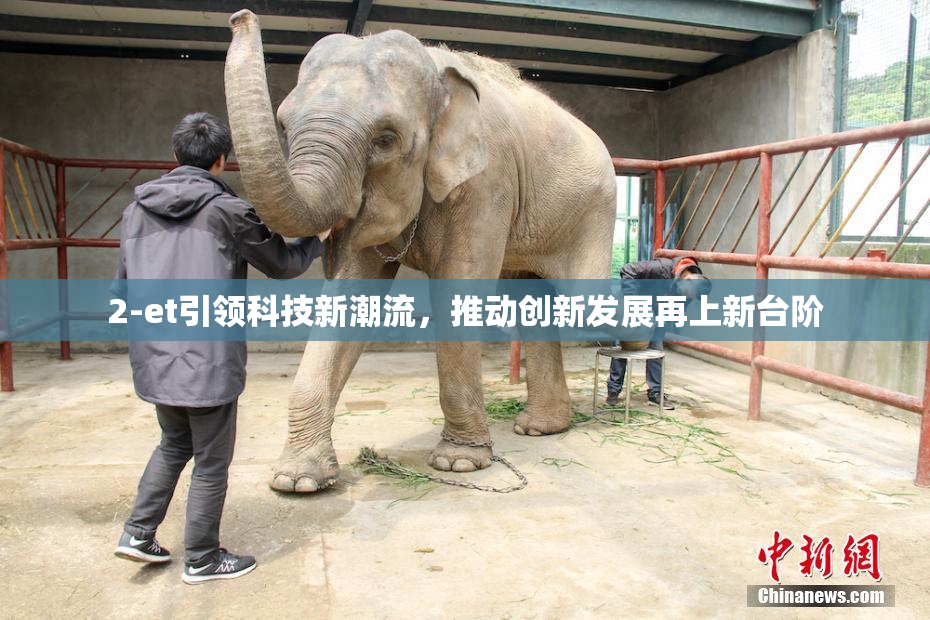 2-et引领科技新潮流，推动创新发展再上新台阶