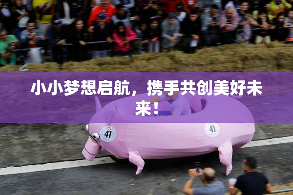 小小梦想启航，携手共创美好未来！