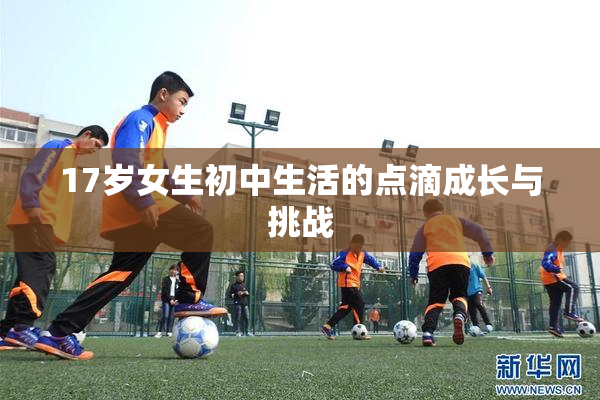 17岁女生初中生活的点滴成长与挑战