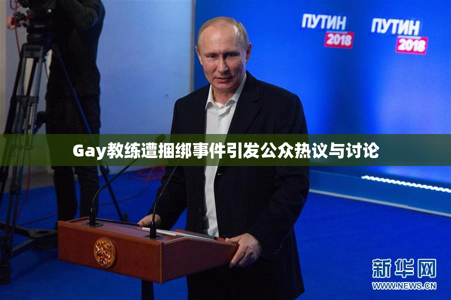 Gay教练遭捆绑事件引发公众热议与讨论