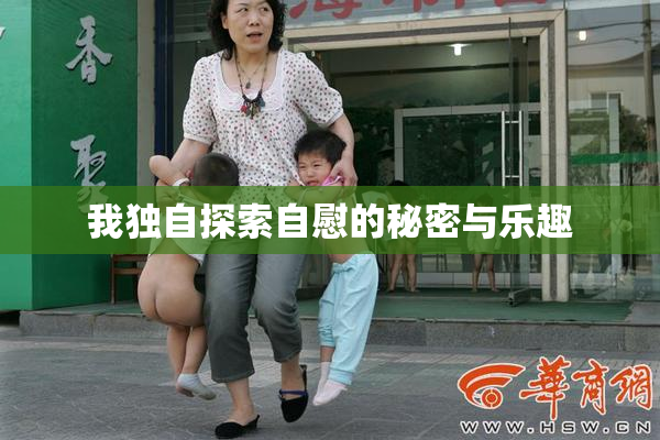 我独自探索自慰的秘密与乐趣