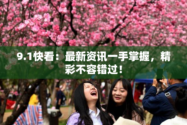 9.1快看：最新资讯一手掌握，精彩不容错过！